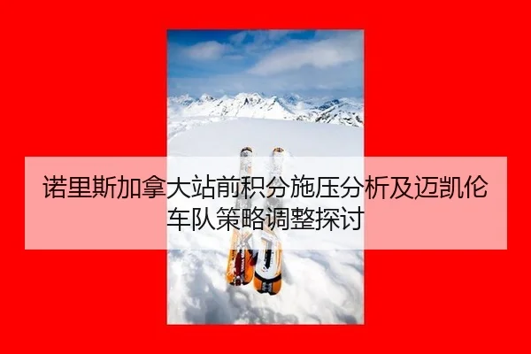 nuo-li-si-jia-na-da-zhan-qian-ji-fen-shi-ya-fen-xi-ji-mai-kai-lun-che-dui-ce-lve-tiao-zheng-tan-tao-2-917.jpg